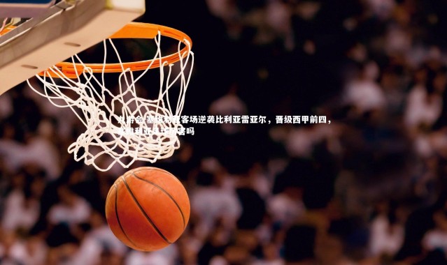 九游会-塞维利亚客场逆袭比利亚雷亚尔，晋级西甲前四，塞维利亚足球厉害吗