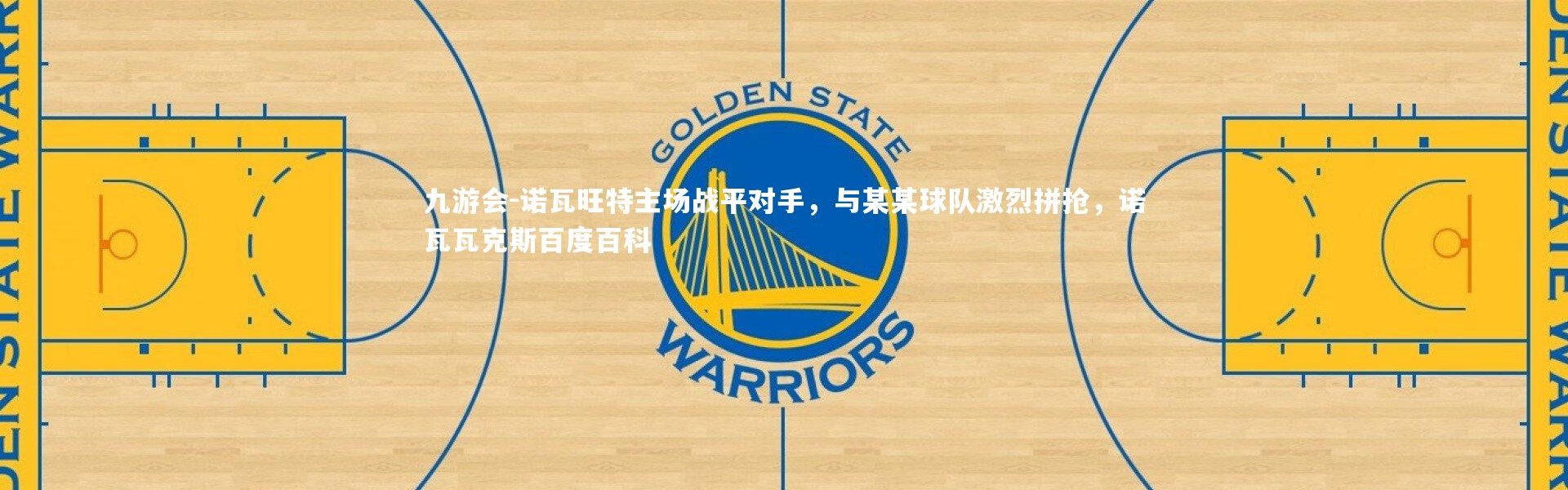 九游会-诺瓦旺特主场战平对手，与某某球队激烈拼抢，诺瓦瓦克斯百度百科