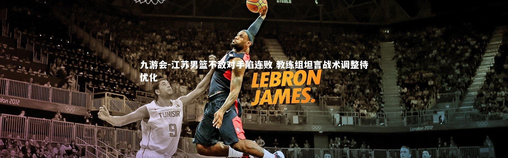 九游会-江苏男篮不敌对手陷连败 教练组坦言战术调整待优化