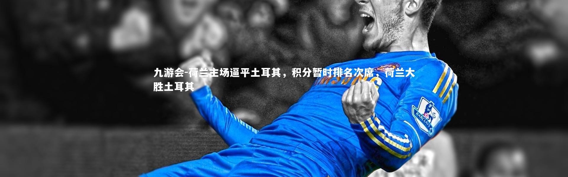 九游会-荷兰主场逼平土耳其，积分暂时排名次席，荷兰大胜土耳其