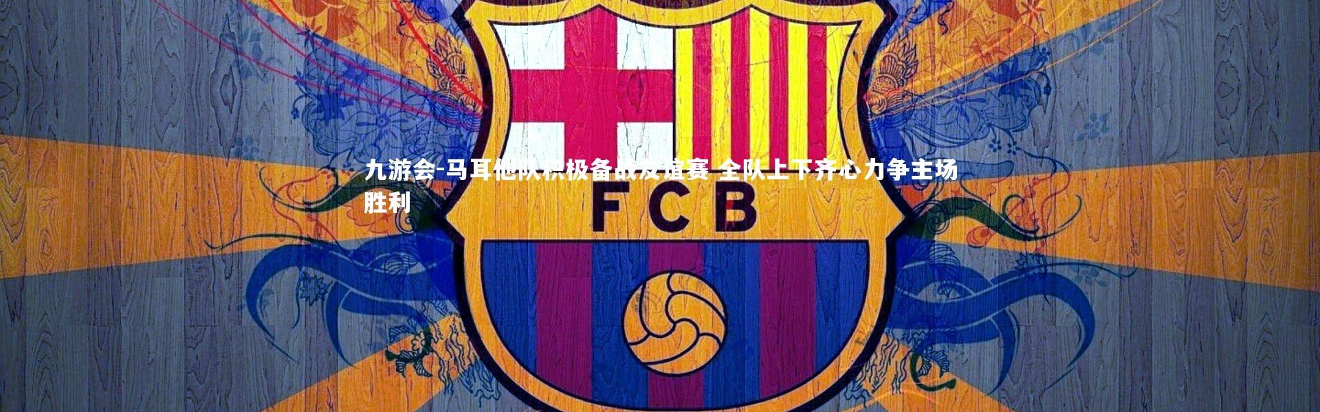 九游会-马耳他队积极备战友谊赛 全队上下齐心力争主场胜利