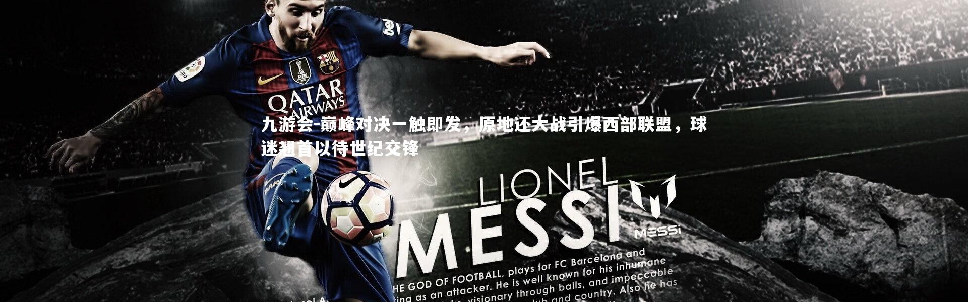 九游会-巅峰对决一触即发，原地还大战引爆西部联盟，球迷翘首以待世纪交锋