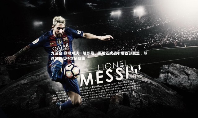 九游会-巅峰对决一触即发，原地还大战引爆西部联盟，球迷翘首以待世纪交锋