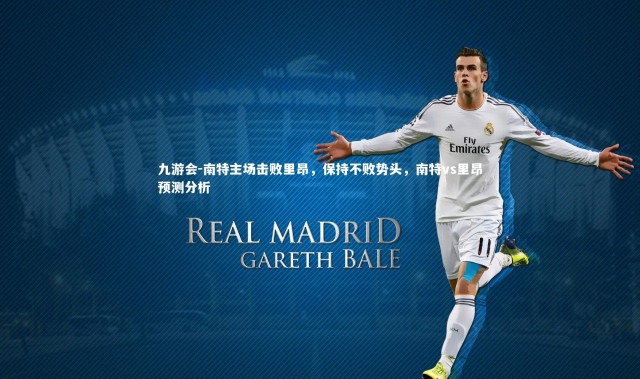 九游会-南特主场击败里昂，保持不败势头，南特vs里昂预测分析