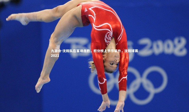 九游会-沈阳队在客场连胜，积分榜上节节攀升，沈阳球赛2021