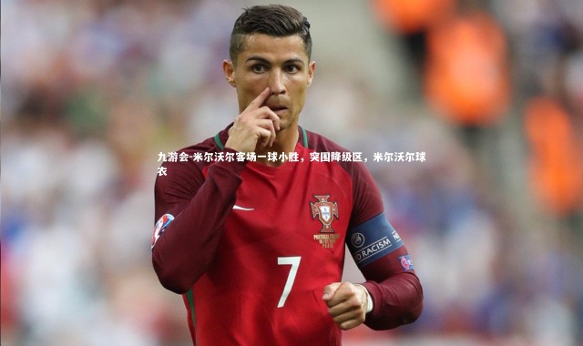 九游会-米尔沃尔客场一球小胜，突围降级区，米尔沃尔球衣