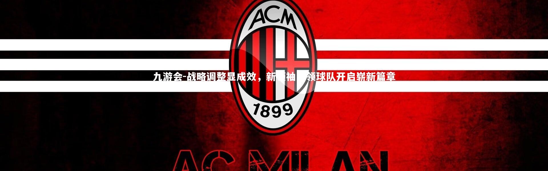 九游会-战略调整显成效，新领袖引领球队开启崭新篇章