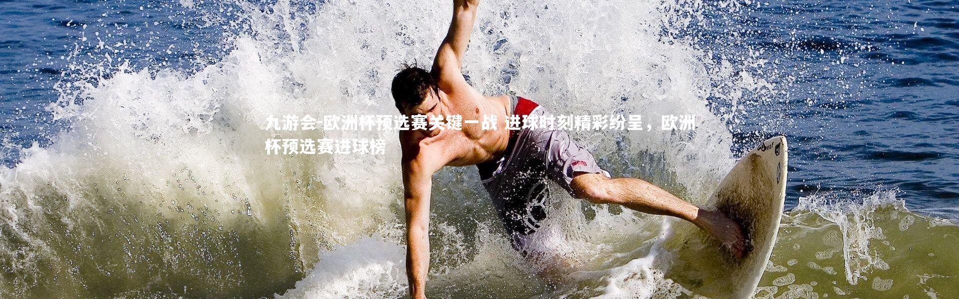 九游会-欧洲杯预选赛关键一战 进球时刻精彩纷呈，欧洲杯预选赛进球榜