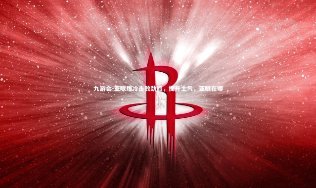 九游会-亚眠爆冷击败劲旅，提升士气，亚眠在哪