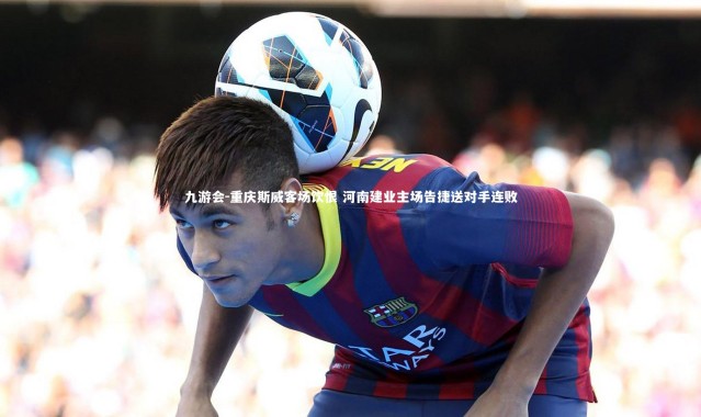 九游会-重庆斯威客场饮恨 河南建业主场告捷送对手连败