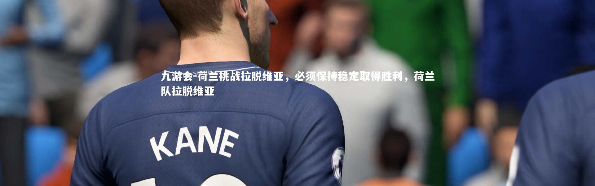 九游会-荷兰挑战拉脱维亚，必须保持稳定取得胜利，荷兰队拉脱维亚