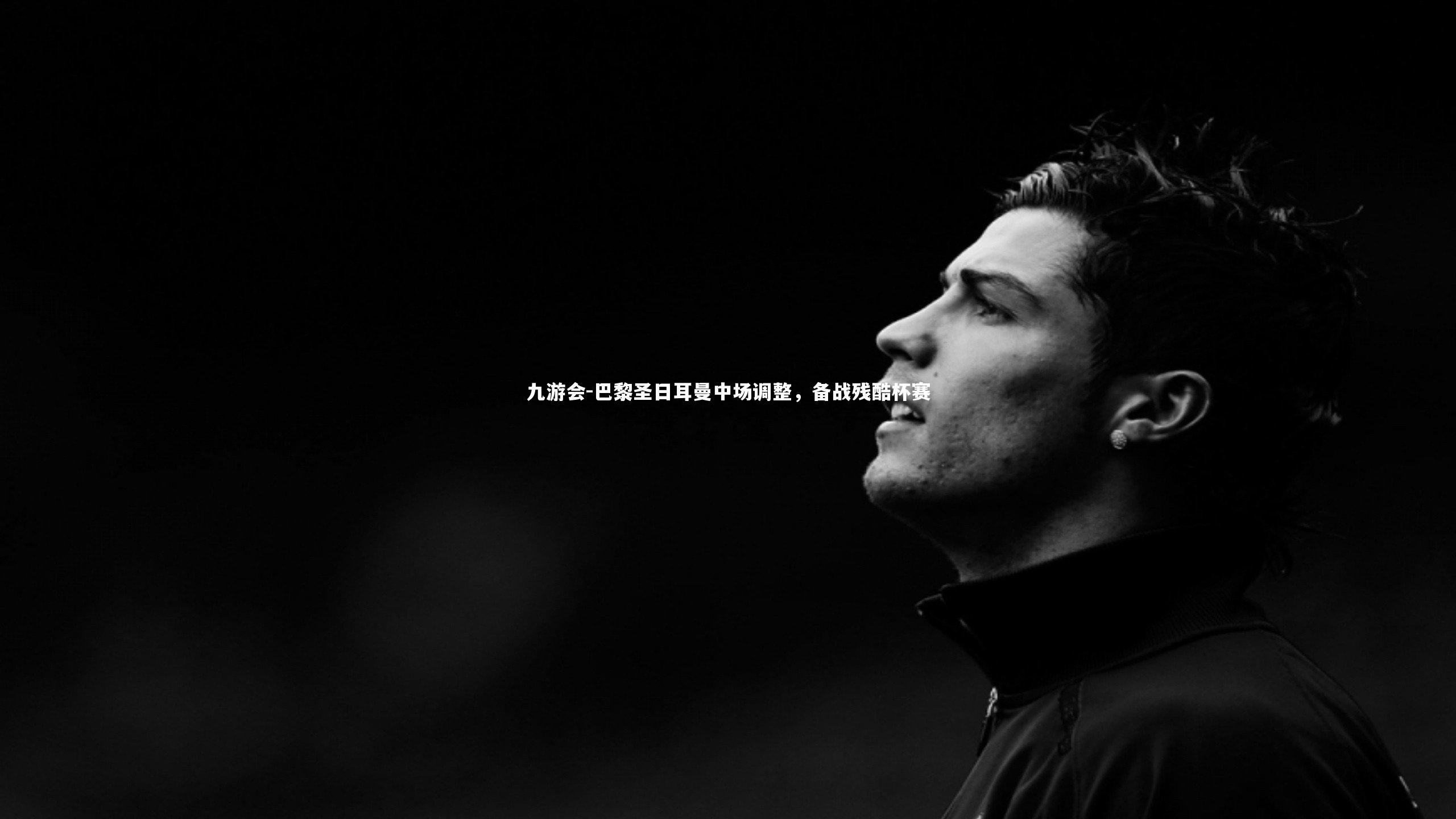 巴黎圣日耳曼中场调整，备战残酷杯赛