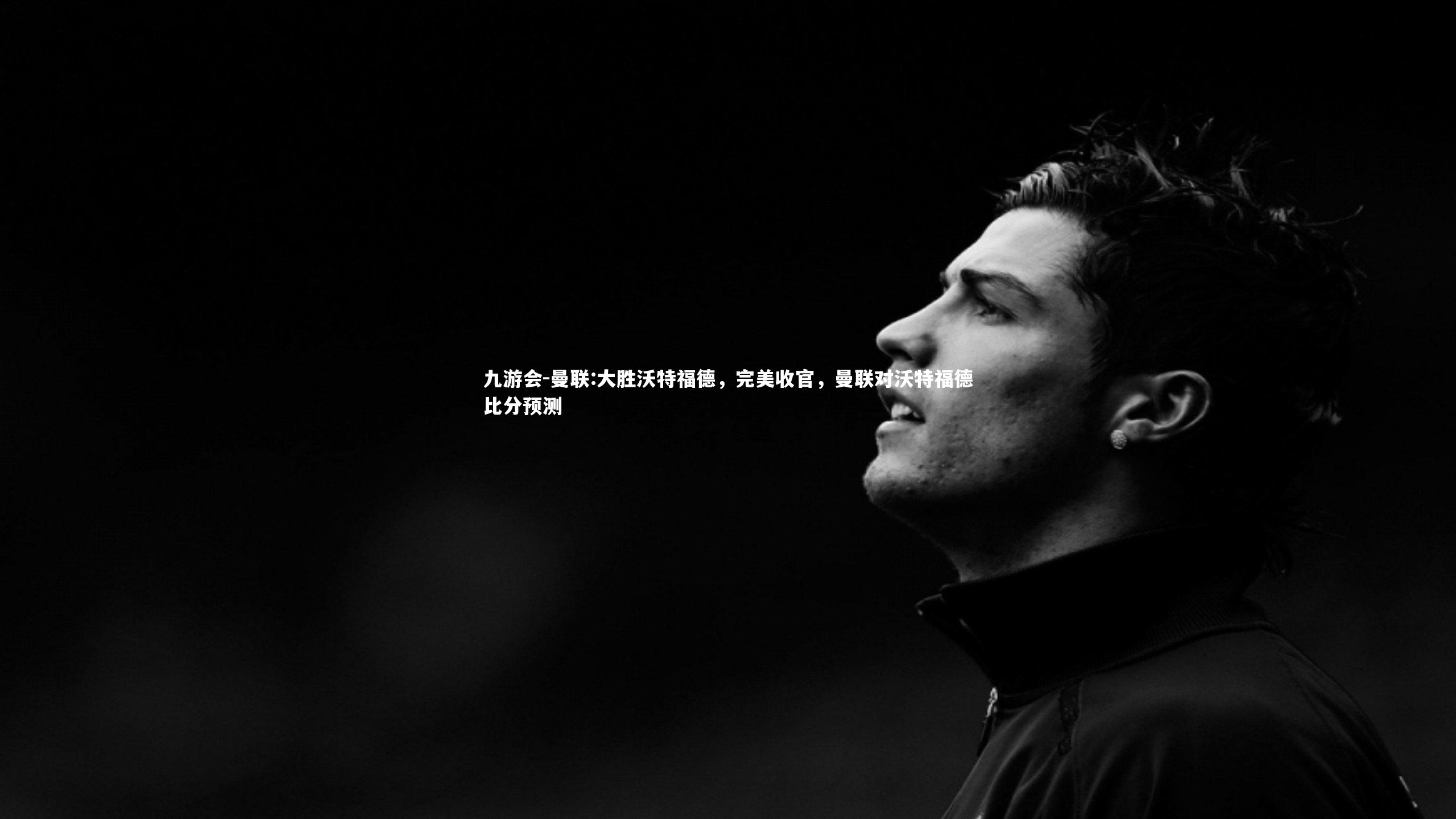 曼联:大胜沃特福德，完美收官，曼联对沃特福德比分预测