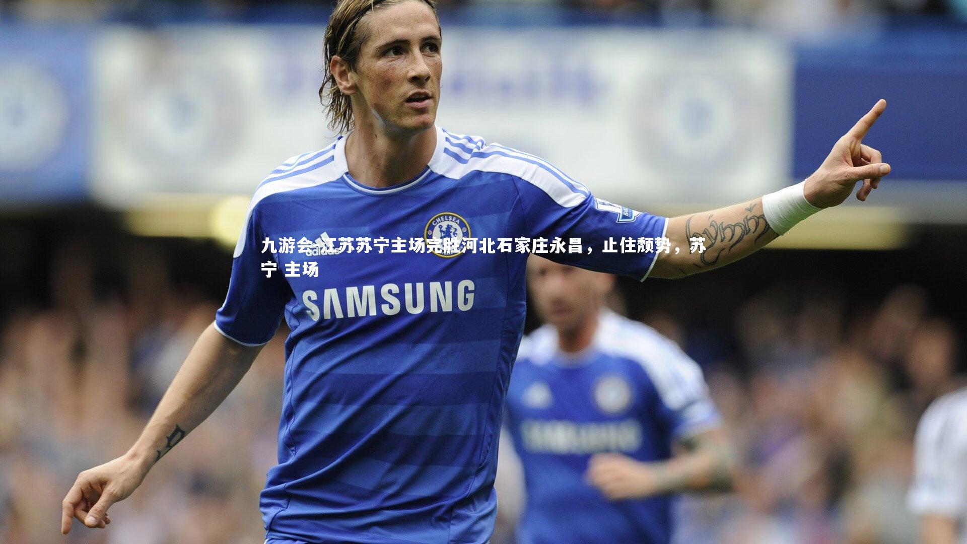 九游会-江苏苏宁主场完胜河北石家庄永昌，止住颓势，苏宁 主场