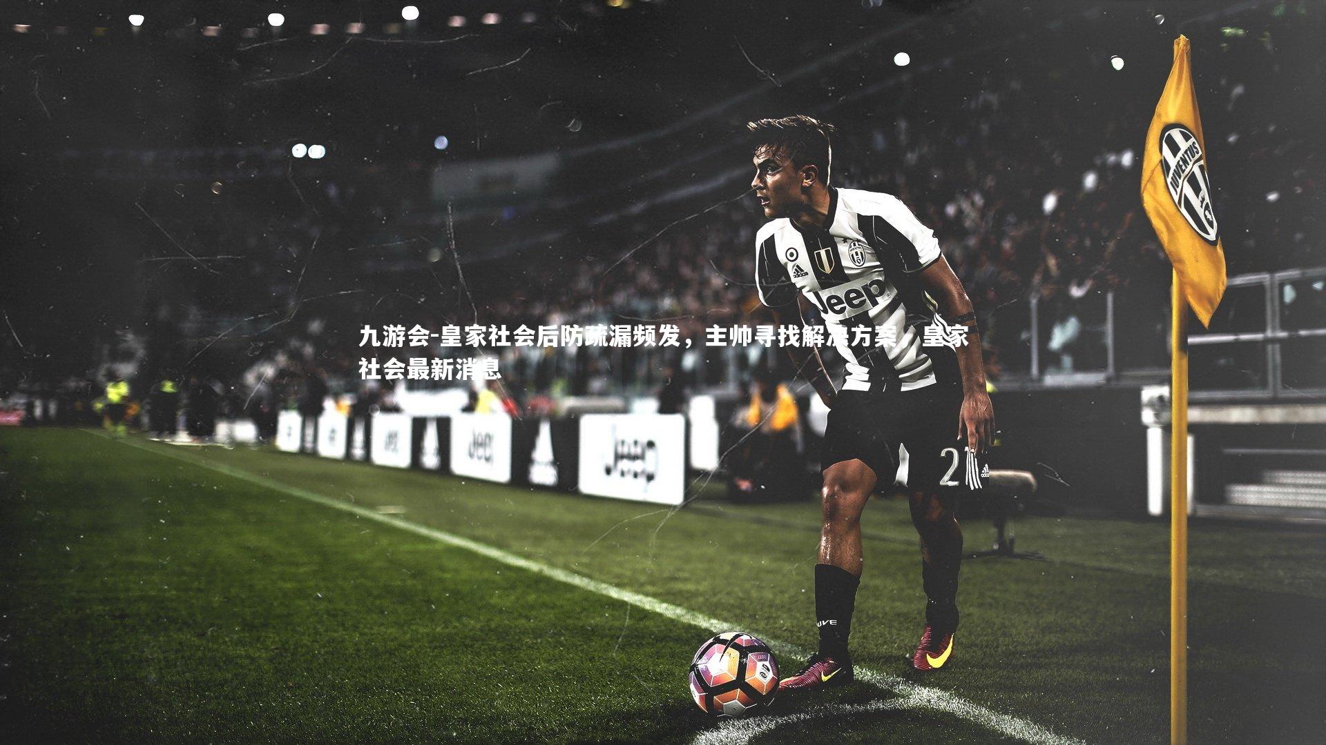 皇家社会后防疏漏频发，主帅寻找解决方案，皇家社会最新消息