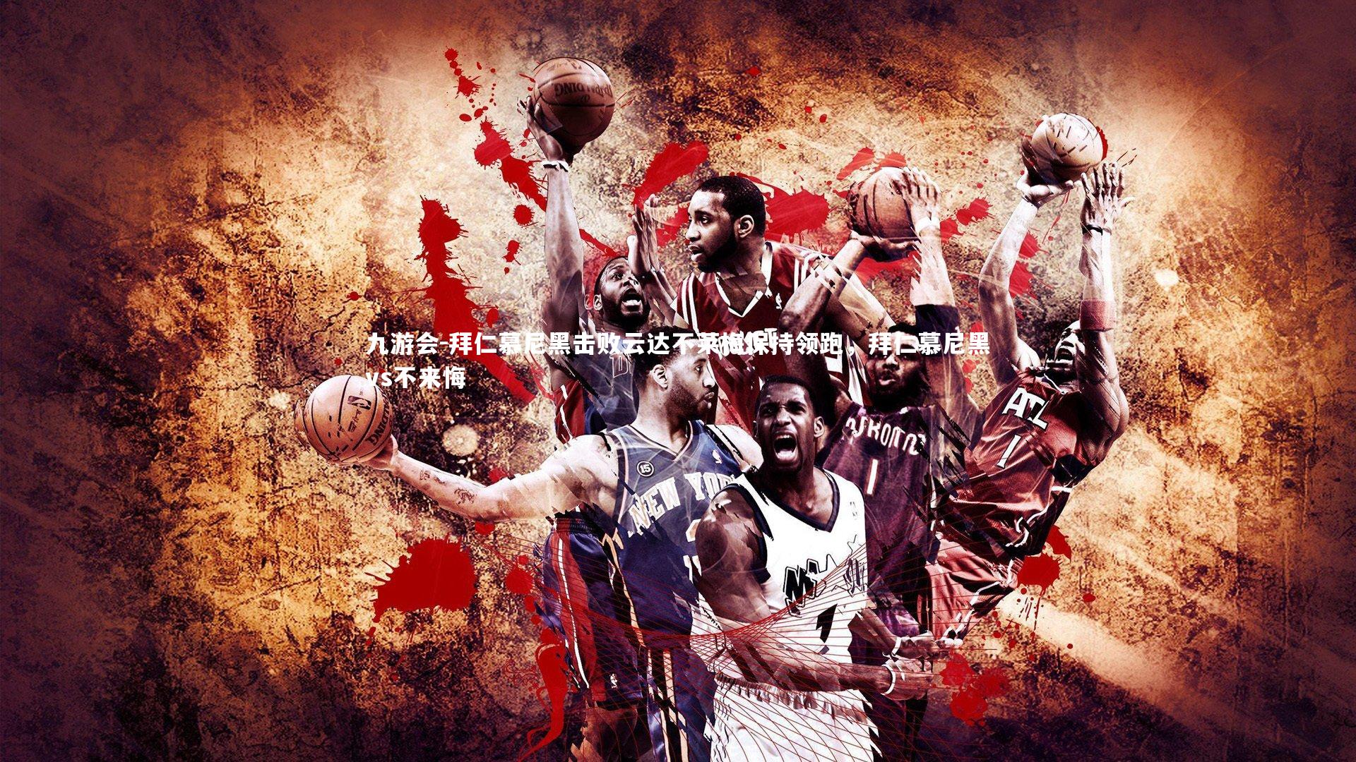 九游会-拜仁慕尼黑击败云达不莱梅保持领跑，拜仁慕尼黑vs不来悔