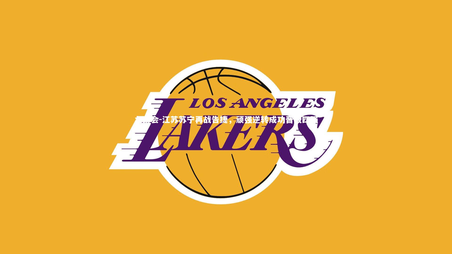 江苏苏宁再战告捷，顽强逆转成功晋级四强