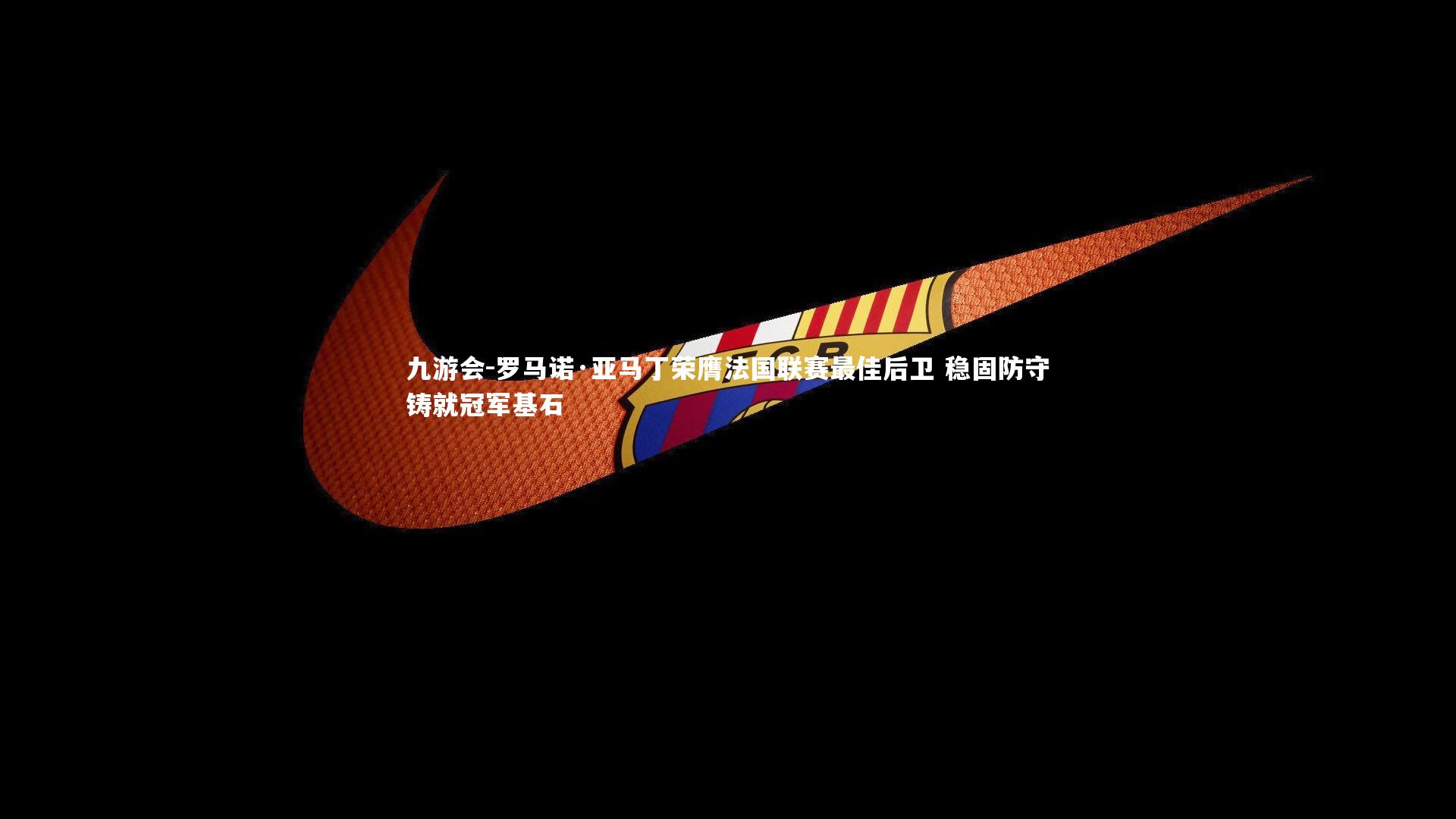 罗马诺·亚马丁荣膺法国联赛最佳后卫 稳固防守铸就冠军基石